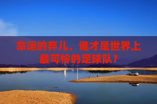 命运的弃儿，谁才是世界上最可怜的足球队？