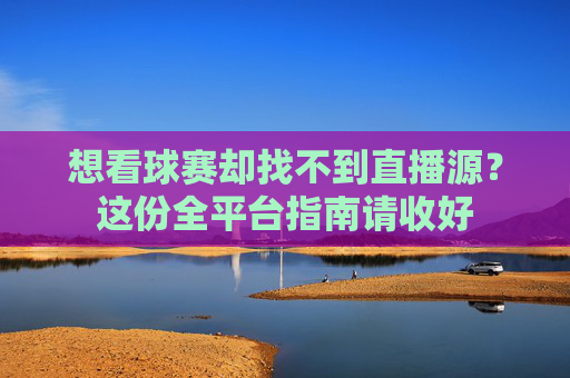 想看球赛却找不到直播源?这份全平台指南请收好