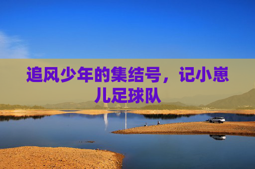 追风少年的集结号,记小崽儿足球队