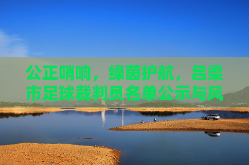 公正哨响,绿茵护航,吕梁市足球裁判员名单公示与风采展示