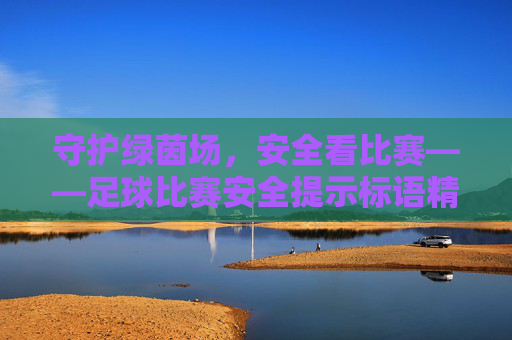 守护绿茵场，安全看比赛——足球比赛安全提示标语精选
