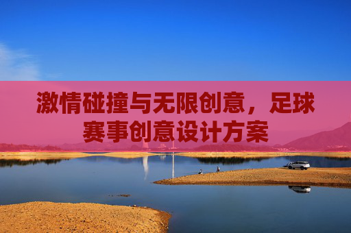 激情碰撞与无限创意，足球赛事创意设计方案
