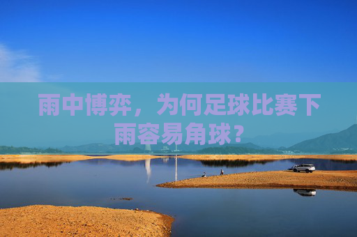 雨中博弈,为何足球比赛下雨容易角球?