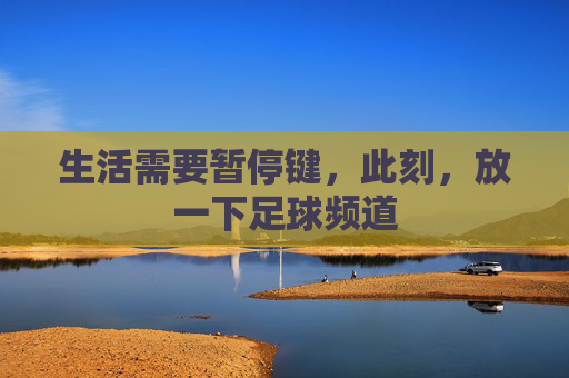 生活需要暂停键,此刻,放一下足球频道