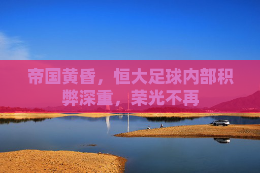 帝国黄昏，恒大足球内部积弊深重，荣光不再