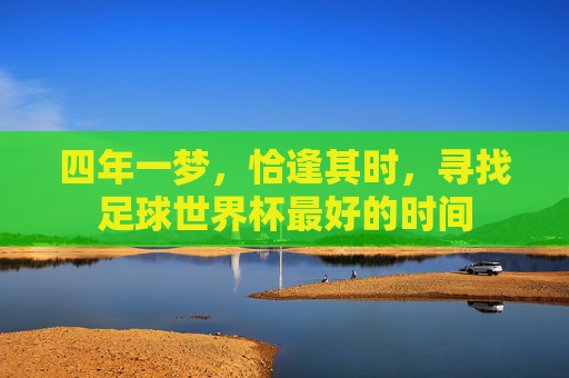 四年一梦，恰逢其时，寻找足球世界杯最好的时间