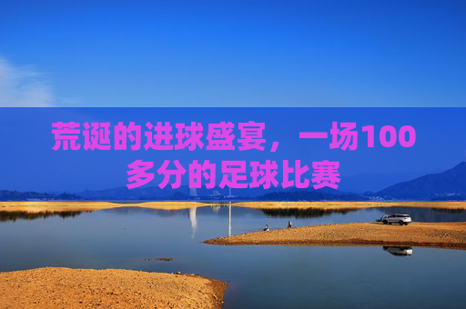 荒诞的进球盛宴，一场100多分的足球比赛