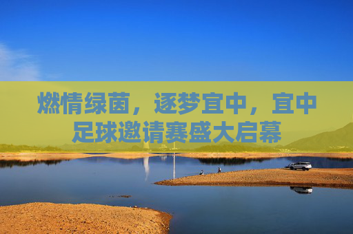 燃情绿茵,逐梦宜中,宜中足球邀请赛盛大启幕