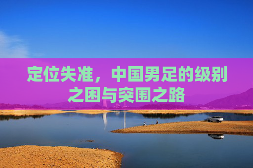 定位失准，中国男足的级别之困与突围之路