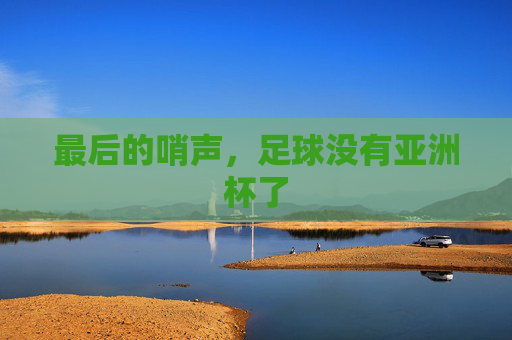 最后的哨声，足球没有亚洲杯了
