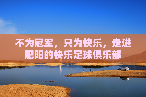 不为冠军,只为快乐,走进肥阳的快乐足球俱乐部