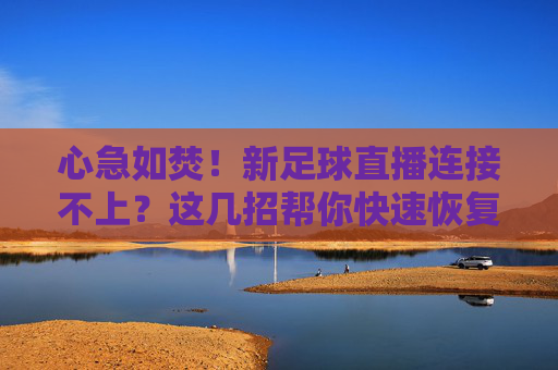 心急如焚!新足球直播连接不上?这几招帮你快速恢复流畅观赛
