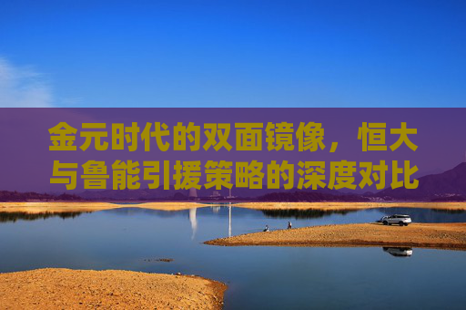 金元时代的双面镜像,恒大与鲁能引援策略的深度对比与反思