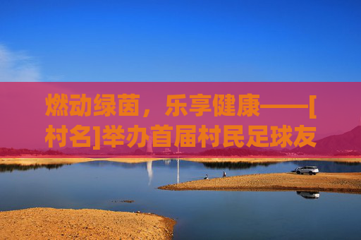 燃动绿茵，乐享健康——[村名]举办首届村民足球友谊赛简报