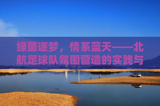 绿茵逐梦,情系蓝天——北航足球队氛围营造的实践与思考
