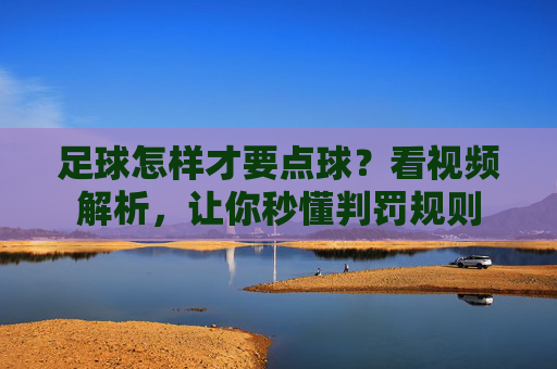 足球怎样才要点球?看视频解析,让你秒懂判罚规则