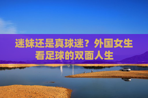 迷妹还是真球迷？外国女生看足球的双面人生
