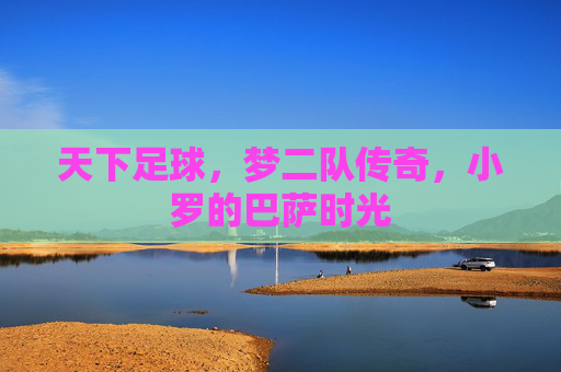 天下足球,梦二队传奇,小罗的巴萨时光