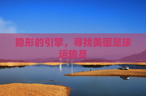 隐形的引擎,寻找美国足球运输员