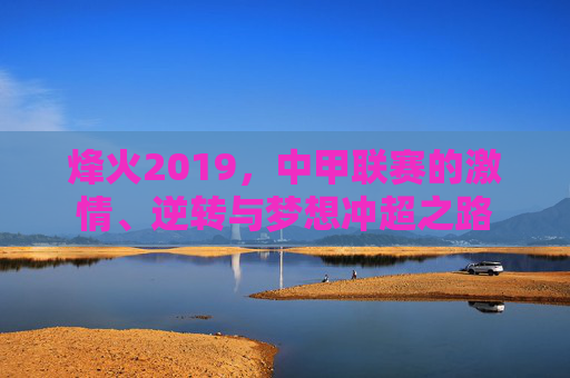 烽火2019，中甲联赛的激情、逆转与梦想冲超之路