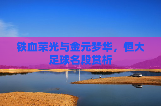 铁血荣光与金元梦华,恒大足球名段赏析