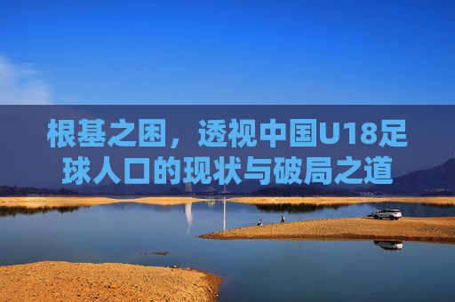 根基之困,透视中国U18足球人口的现状与破局之道