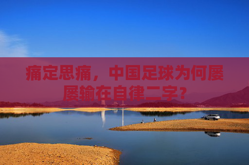 痛定思痛，中国足球为何屡屡输在自律二字？