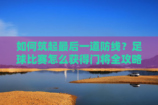如何筑起最后一道防线?足球比赛怎么获得门将全攻略