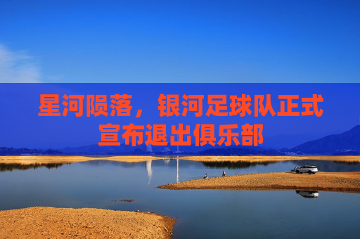 星河陨落,银河足球队正式宣布退出俱乐部