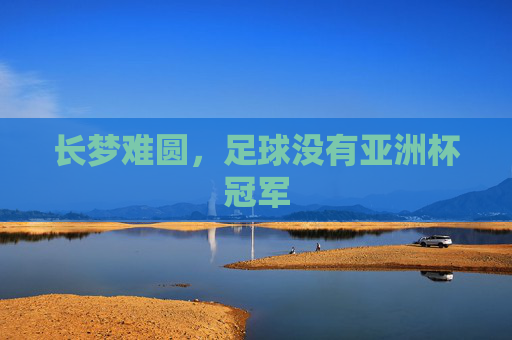 长梦难圆,足球没有亚洲杯冠军
