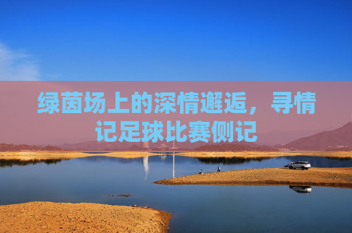 绿茵场上的深情邂逅，寻情记足球比赛侧记