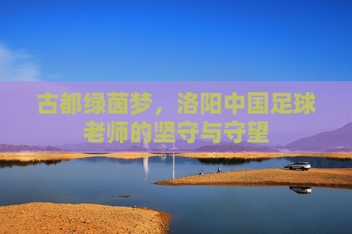 古都绿茵梦，洛阳中国足球老师的坚守与守望