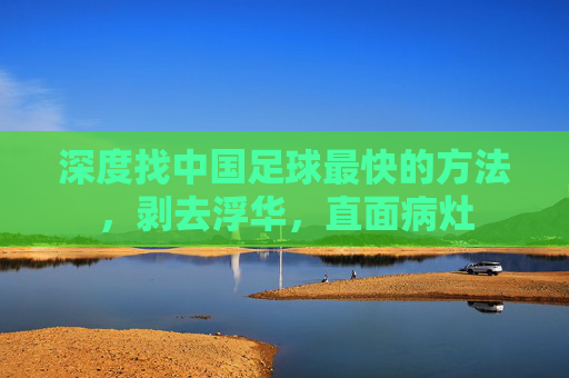 深度找中国足球最快的方法，剥去浮华，直面病灶