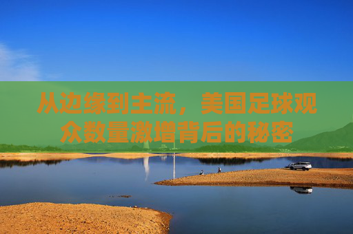 从边缘到主流，美国足球观众数量激增背后的秘密