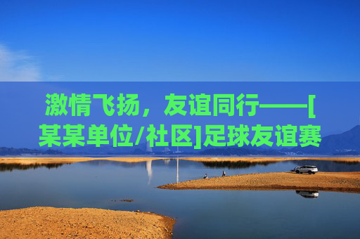 激情飞扬，友谊同行——[某某单位/社区]足球友谊赛圆满举行