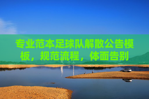 专业范本足球队解散公告模板，规范流程，体面告别