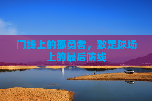 门线上的孤勇者,致足球场上的最后防线
