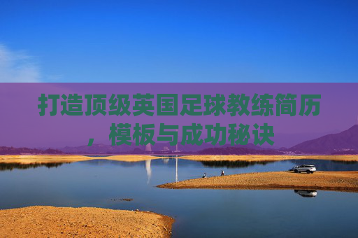 打造顶级英国足球教练简历,模板与成功秘诀