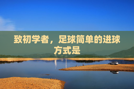 致初学者,足球简单的进球方式是