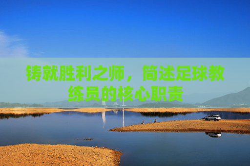 铸就胜利之师,简述足球教练员的核心职责