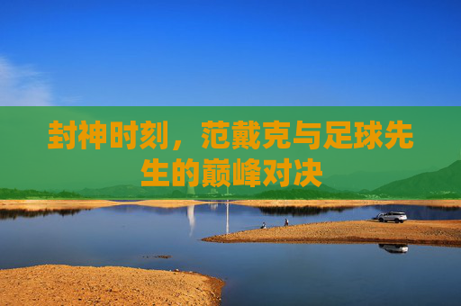 封神时刻,范戴克与足球先生的巅峰对决
