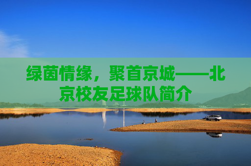 绿茵情缘,聚首京城——北京校友足球队简介