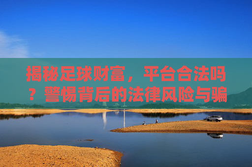 揭秘足球财富,平台合法吗?警惕背后的法律风险与骗局