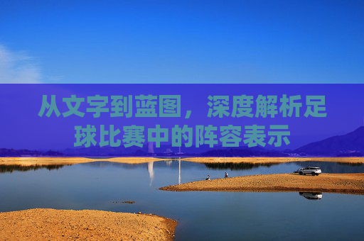 从文字到蓝图,深度解析足球比赛中的阵容表示