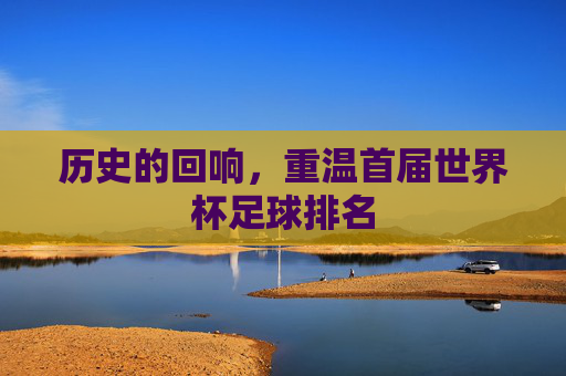 历史的回响,重温首届世界杯足球排名