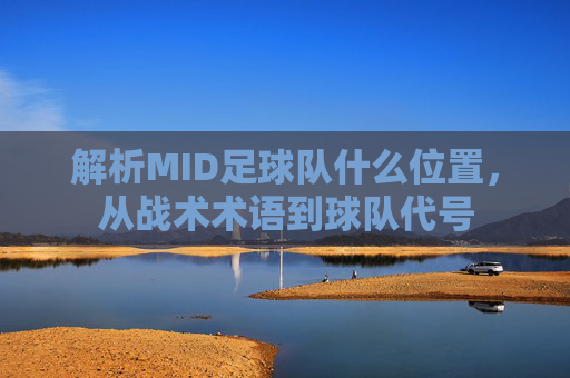 解析MID足球队什么位置,从战术术语到球队代号