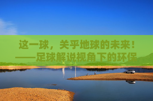 这一球,关乎地球的未来!——足球解说视角下的环保广告大赏