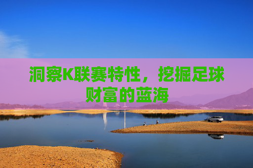 洞察K联赛特性,挖掘足球财富的蓝海
