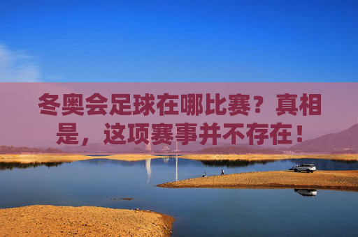 冬奥会足球在哪比赛?真相是,这项赛事并不存在!