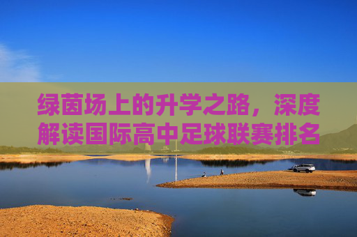 绿茵场上的升学之路，深度解读国际高中足球联赛排名